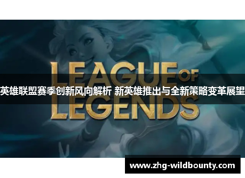 英雄联盟赛季创新风向解析 新英雄推出与全新策略变革展望