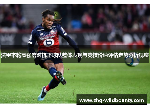 法甲本轮高强度对抗下球队整体表现与竞技价值评估走势分析观察