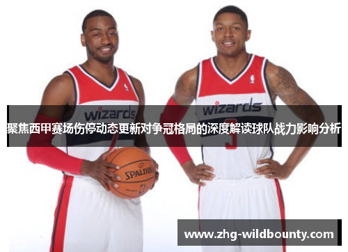 聚焦西甲赛场伤停动态更新对争冠格局的深度解读球队战力影响分析