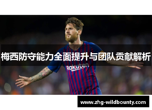 梅西防守能力全面提升与团队贡献解析