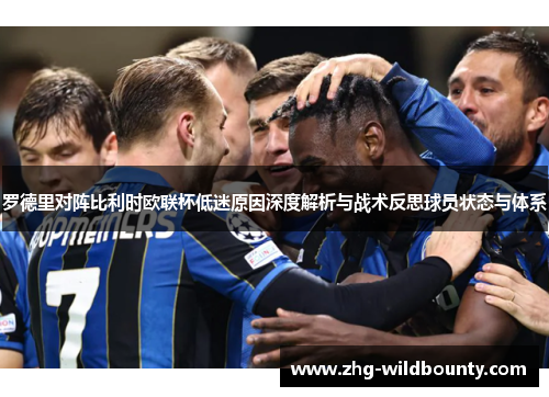 罗德里对阵比利时欧联杯低迷原因深度解析与战术反思球员状态与体系
