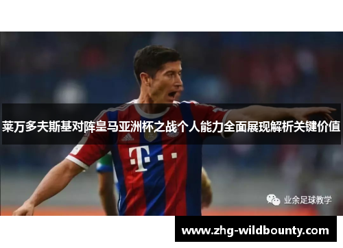 莱万多夫斯基对阵皇马亚洲杯之战个人能力全面展现解析关键价值