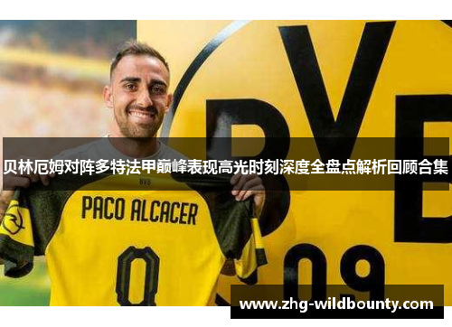贝林厄姆对阵多特法甲巅峰表现高光时刻深度全盘点解析回顾合集