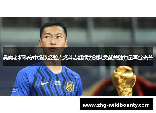 吴曦老将稳守中场以经验点燃斗志继续为球队贡献关键力量再绽光芒