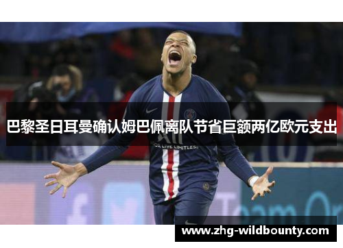巴黎圣日耳曼确认姆巴佩离队节省巨额两亿欧元支出 巴黎圣日耳曼确认姆巴佩离队节省巨额两亿欧元支出