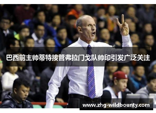 巴西前主帅蒂特接管弗拉门戈队帅印引发广泛关注 巴西前主帅蒂特接管弗拉门戈队帅印引发广泛关注