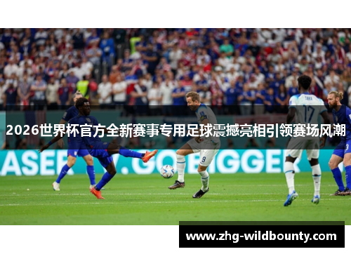 2026世界杯官方全新赛事专用足球震撼亮相引领赛场风潮 2026世界杯官方全新赛事专用足球震撼亮相引领赛场风潮