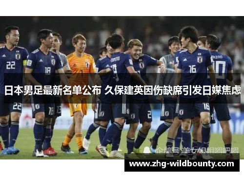 日本男足最新名单公布 久保建英因伤缺席引发日媒焦虑 日本男足最新名单公布 久保建英因伤缺席引发日媒焦虑
