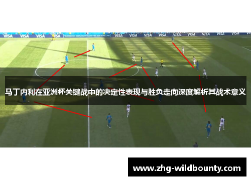 马丁内利在亚洲杯关键战中的决定性表现与胜负走向深度解析其战术意义 马丁内利在亚洲杯关键战中的决定性表现与胜负走向深度解析其战术意义