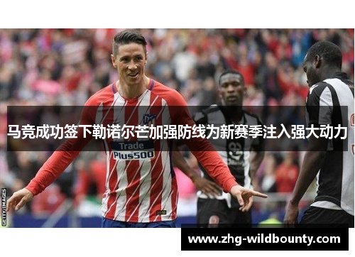 马竞成功签下勒诺尔芒加强防线为新赛季注入强大动力