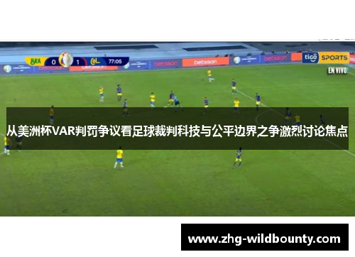 从美洲杯VAR判罚争议看足球裁判科技与公平边界之争激烈讨论焦点