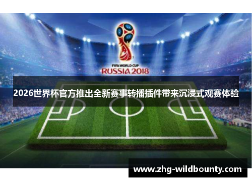 2026世界杯官方推出全新赛事转播插件带来沉浸式观赛体验 2026世界杯官方推出全新赛事转播插件带来沉浸式观赛体验