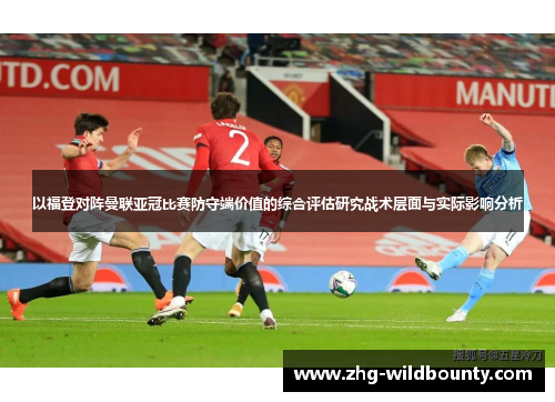 以福登对阵曼联亚冠比赛防守端价值的综合评估研究战术层面与实际影响分析 以福登对阵曼联亚冠比赛防守端价值的综合评估研究战术层面与实际影响分析
