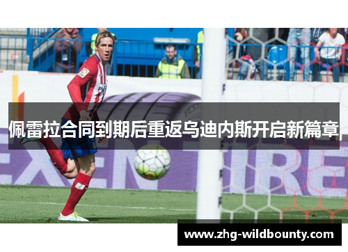 佩雷拉合同到期后重返乌迪内斯开启新篇章 佩雷拉合同到期后重返乌迪内斯开启新篇章