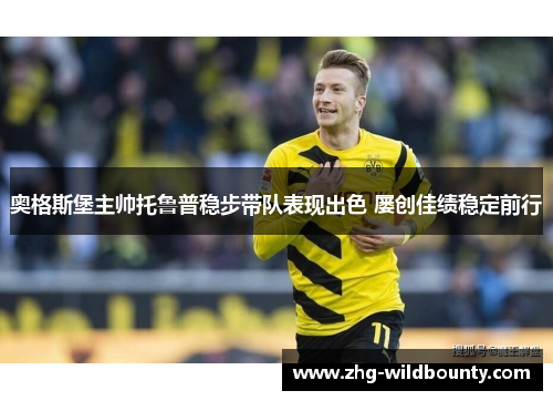 奥格斯堡主帅托鲁普稳步带队表现出色 屡创佳绩稳定前行 奥格斯堡主帅托鲁普稳步带队表现出色 屡创佳绩稳定前行